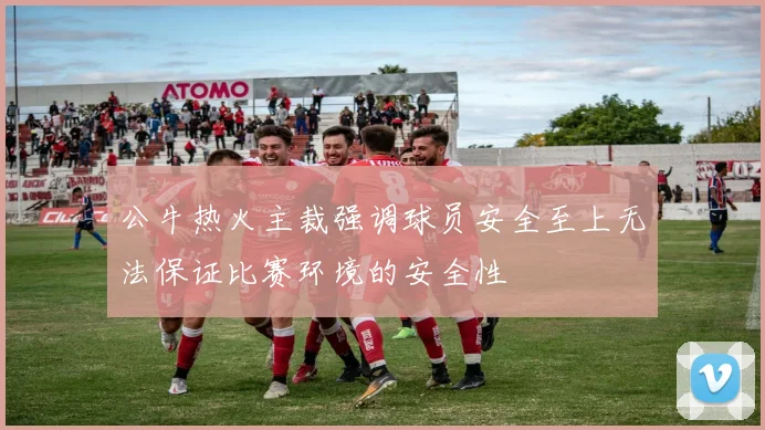 公牛热火主裁强调球员安全至上无法保证比赛环境的安全性