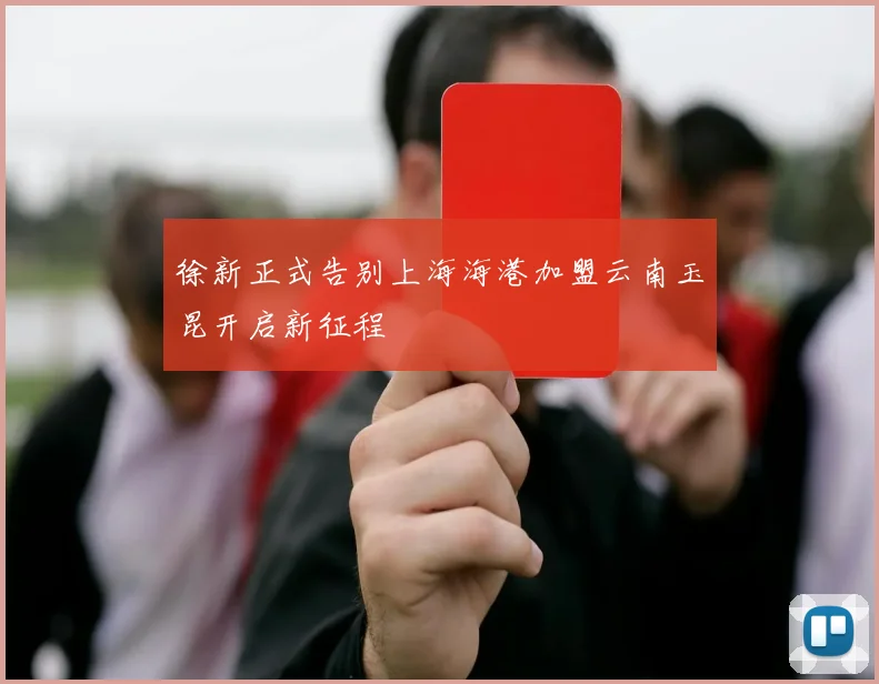 徐新正式告别上海海港加盟云南玉昆开启新征程