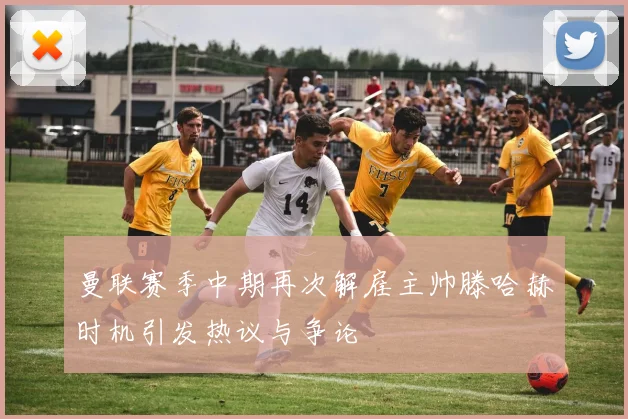 曼联赛季中期再次解雇主帅滕哈赫时机引发热议与争论
