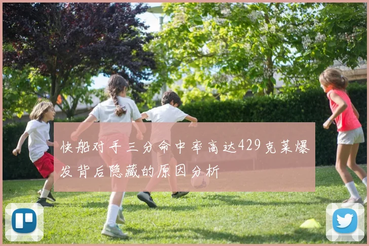 快船对手三分命中率高达429克莱爆发背后隐藏的原因分析