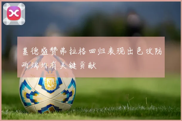 基德盛赞弗拉格回归表现出色攻防两端均有关键贡献