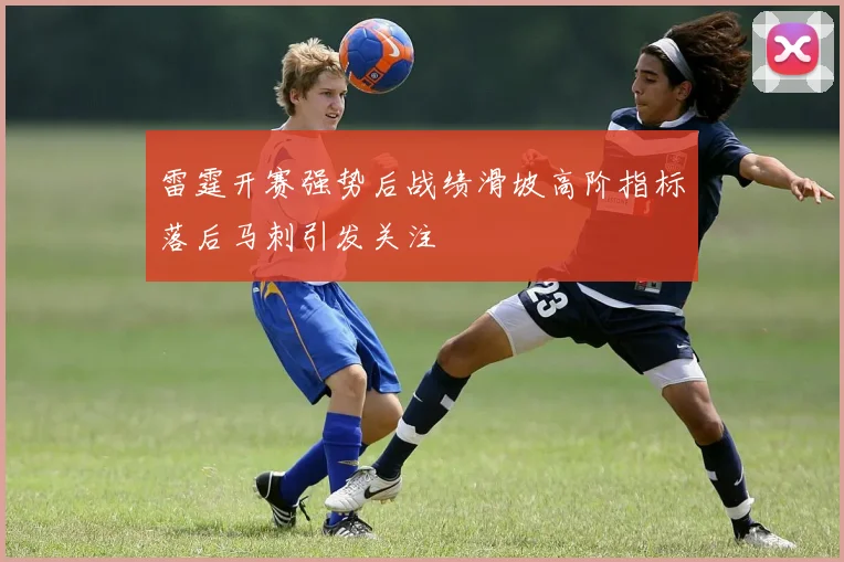 雷霆开赛强势后战绩滑坡高阶指标落后马刺引发关注