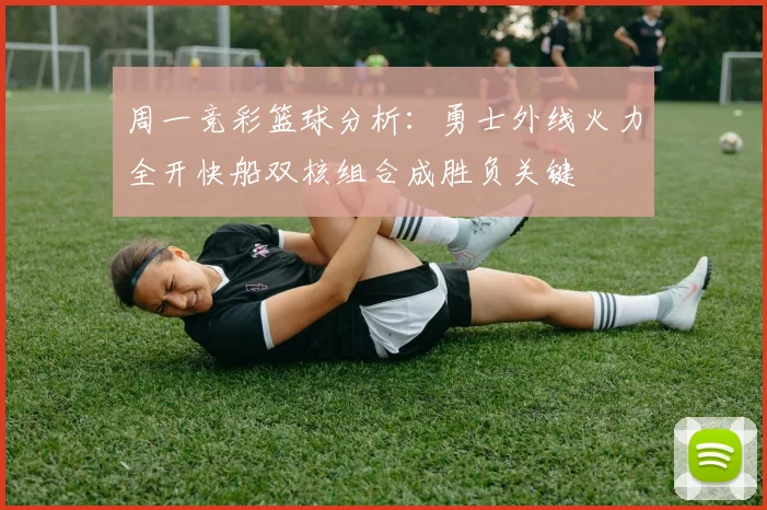 周一竞彩篮球分析：勇士外线火力全开快船双核组合成胜负关键