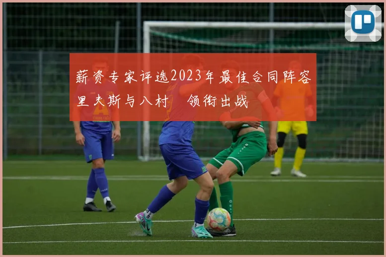 薪资专家评选2023年最佳合同阵容里夫斯与八村塁领衔出战